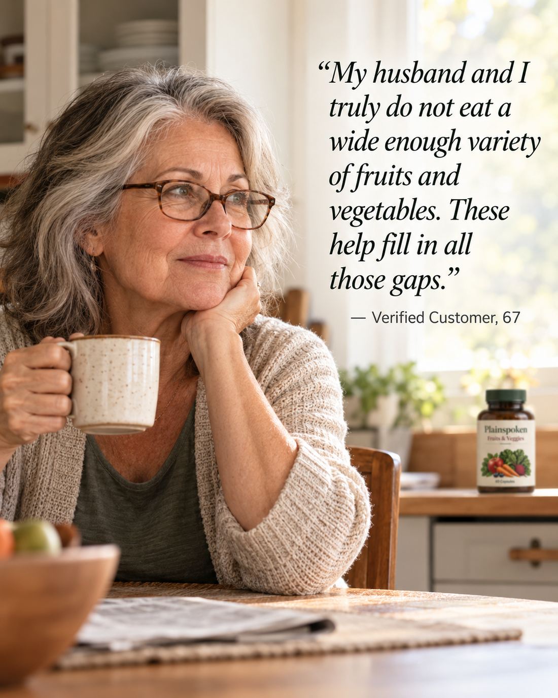 Woman in her late 60s with morning coffee — my husband and I truly do not eat a wide enough variety of fruits and vegetables. These help fill in all those gaps. Verified customer, 67.