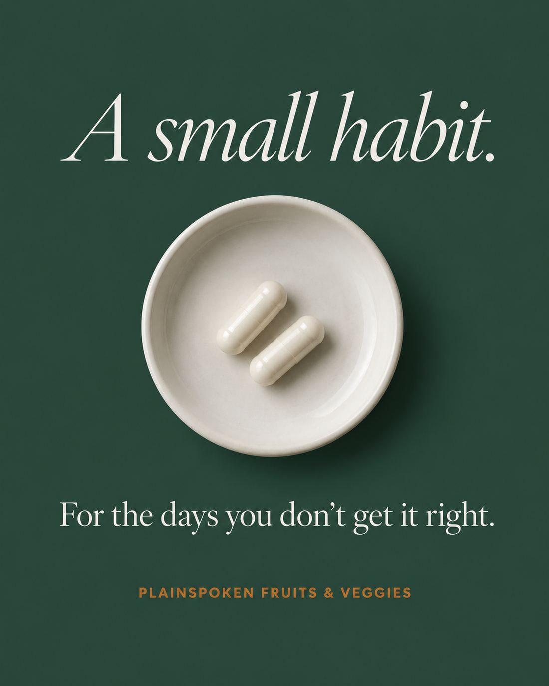 A small habit. For the days you don't get it right. Plainspoken Fruits and Veggies.
